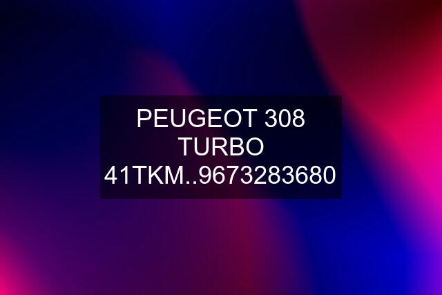 PEUGEOT 308 TURBO 41TKM..9673283680