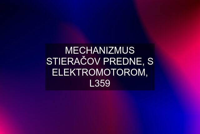 MECHANIZMUS STIERAČOV PREDNE, S ELEKTROMOTOROM, L359