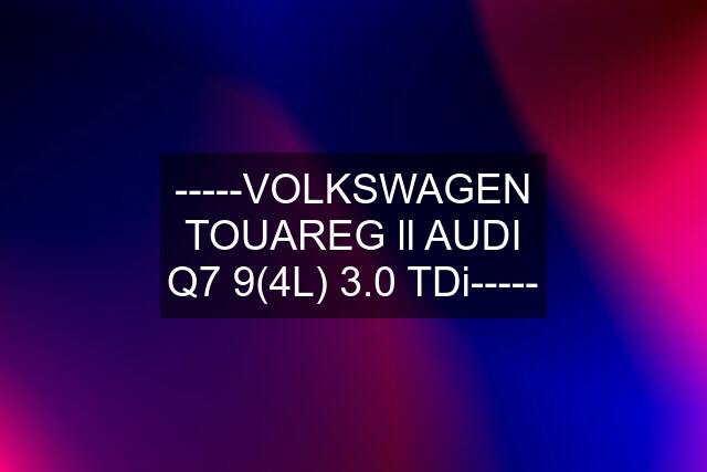 -----VOLKSWAGEN TOUAREG ll AUDI Q7 9(4L) 3.0 TDi-----