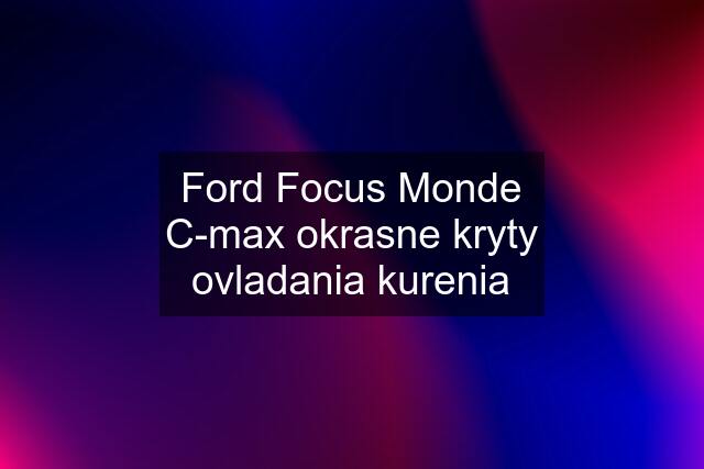 Ford Focus Monde C-max okrasne kryty ovladania kurenia