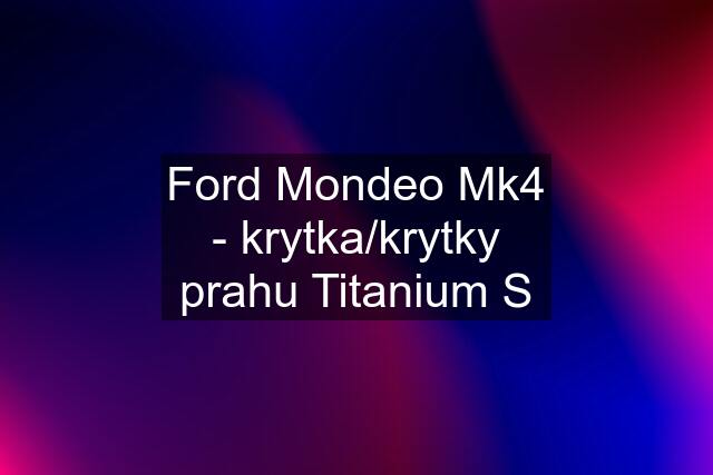 Ford Mondeo Mk4 - krytka/krytky prahu Titanium S