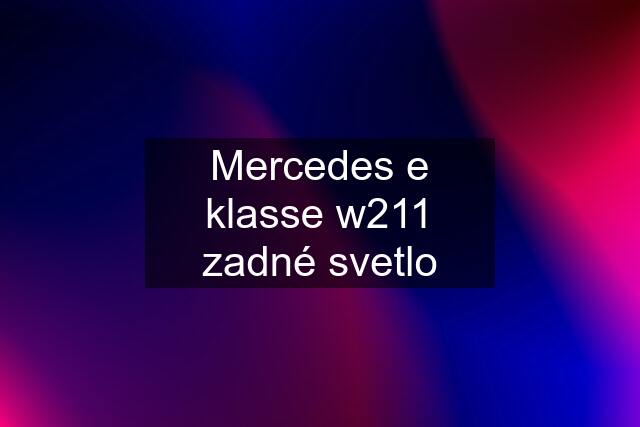 Mercedes e klasse w211 zadné svetlo