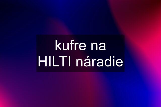 kufre na HILTI náradie