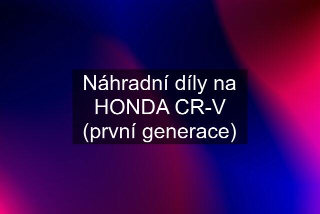 Náhradní díly na HONDA CR-V (první generace)