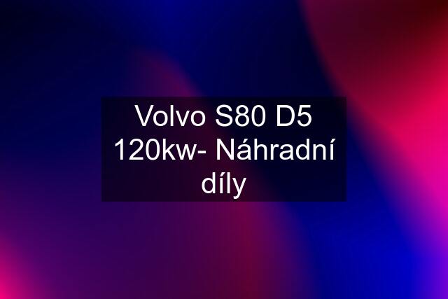 Volvo S80 D5 120kw- Náhradní díly