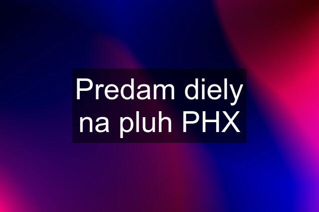 Predam diely na pluh PHX