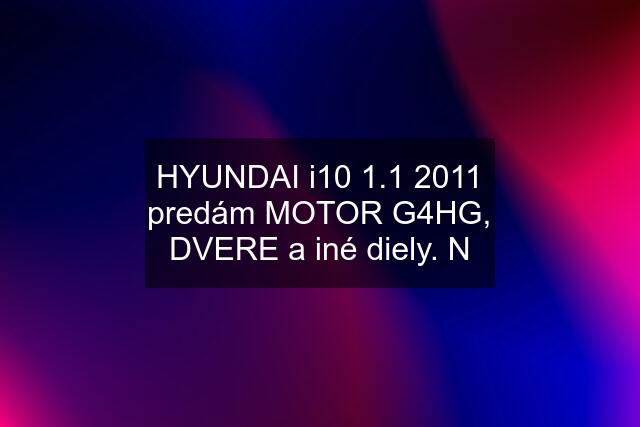 HYUNDAI i10 1.1 2011 predám MOTOR G4HG, DVERE a iné diely. N