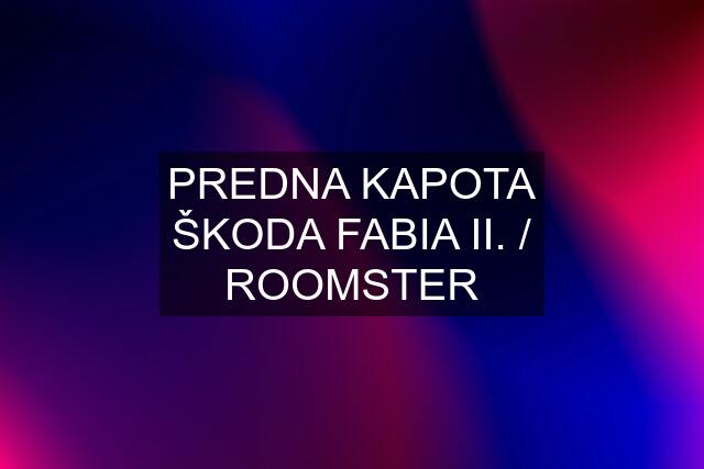 PREDNA KAPOTA ŠKODA FABIA II. / ROOMSTER