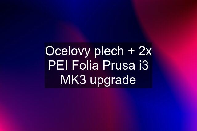 Ocelovy plech + 2x PEI Folia Prusa i3 MK3 upgrade