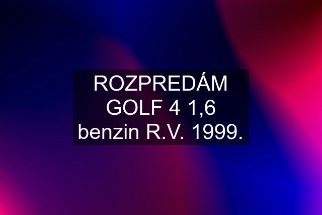 ROZPREDÁM GOLF 4 1,6 benzin R.V. 1999.