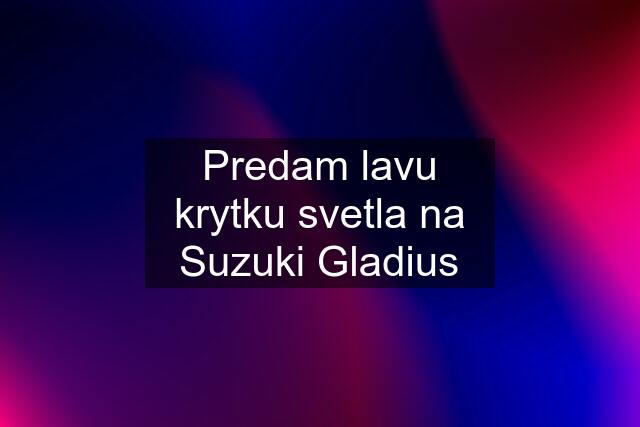 Predam lavu krytku svetla na Suzuki Gladius