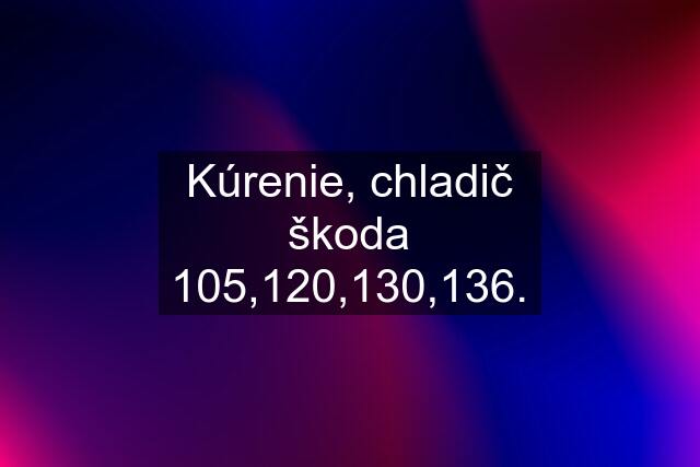 Kúrenie, chladič škoda 105,120,130,136.