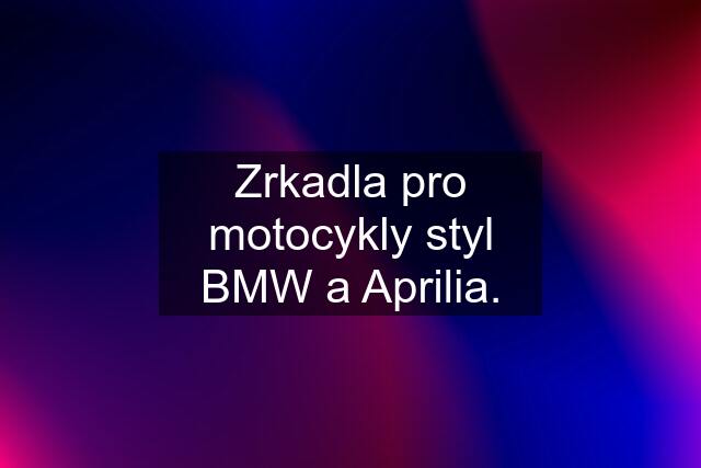 Zrkadla pro motocykly styl BMW a Aprilia.