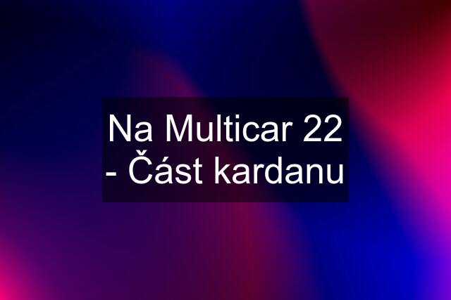 Na Multicar 22 - Část kardanu