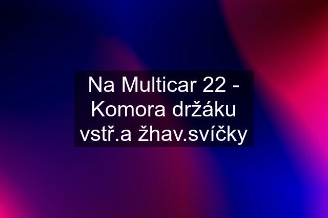 Na Multicar 22 - Komora držáku vstř.a žhav.svíčky