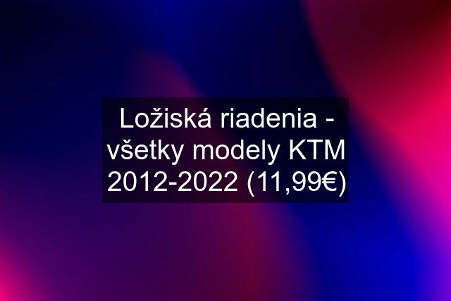 Ložiská riadenia - všetky modely KTM 2012-2022 (11,99€)