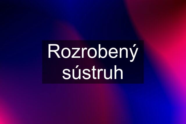 Rozrobený sústruh