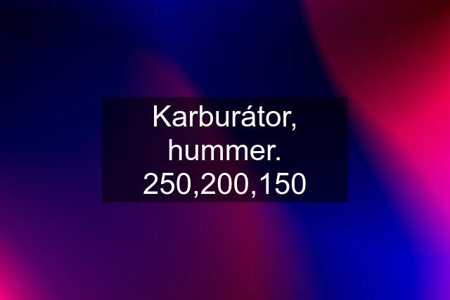 Karburátor, hummer. 250,200,150