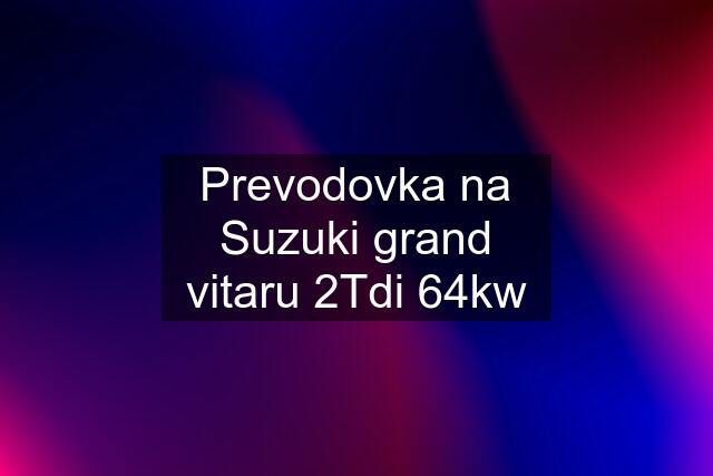 Prevodovka na Suzuki grand vitaru 2Tdi 64kw