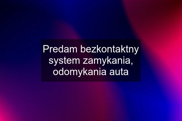 Predam bezkontaktny system zamykania, odomykania auta