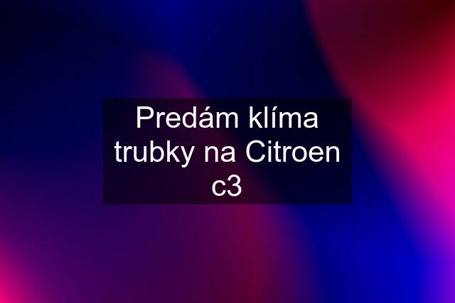 Predám klíma trubky na Citroen c3