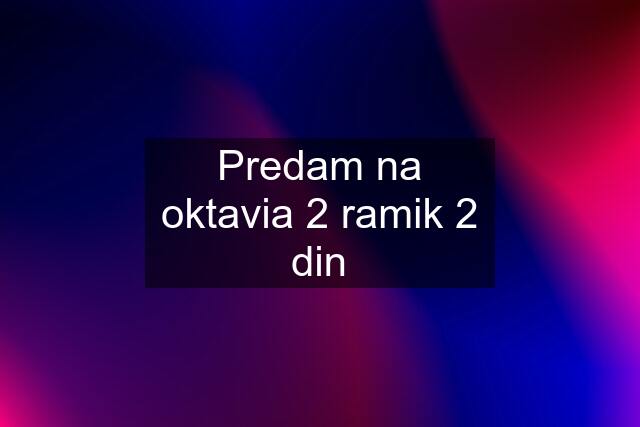 Predam na oktavia 2 ramik 2 din