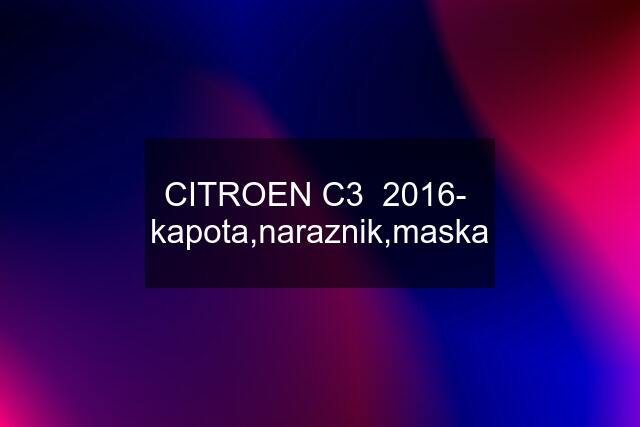 CITROEN C3  2016-  kapota,naraznik,maska