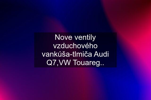 Nove ventily vzduchového vankúša-tlmiča Audi Q7,VW Touareg..