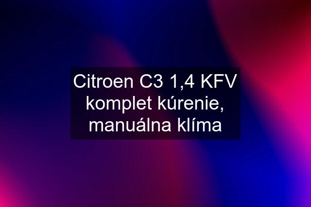 Citroen C3 1,4 KFV komplet kúrenie, manuálna klíma