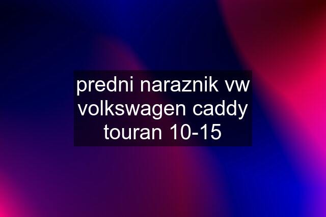 predni naraznik vw volkswagen caddy touran 10-15