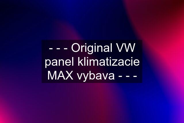 - - - Original VW panel klimatizacie MAX vybava - - -