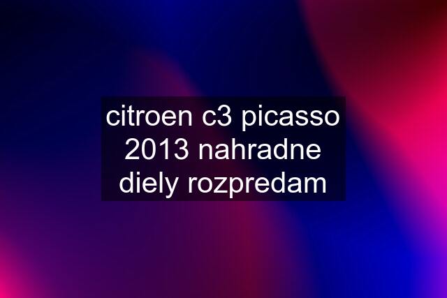 citroen c3 picasso 2013 nahradne diely rozpredam