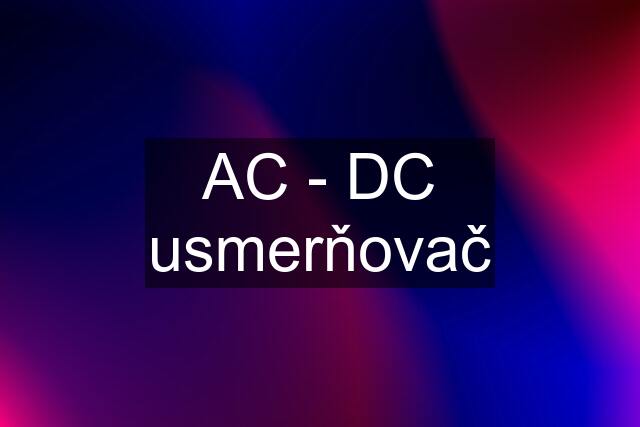 AC - DC usmerňovač