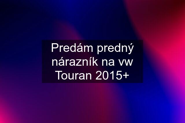 Predám predný nárazník na vw Touran 2015+