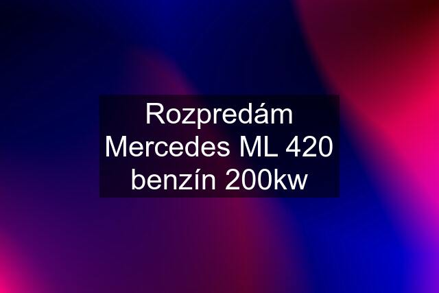 Rozpredám Mercedes ML 420 benzín 200kw