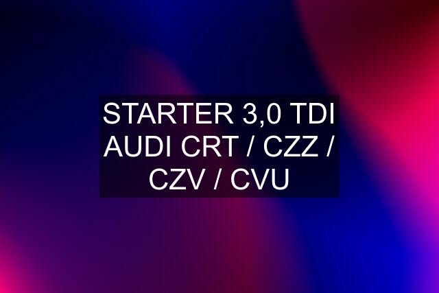 STARTER 3,0 TDI AUDI CRT / CZZ / CZV / CVU