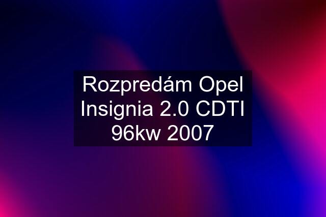 Rozpredám Opel Insignia 2.0 CDTI 96kw 2007