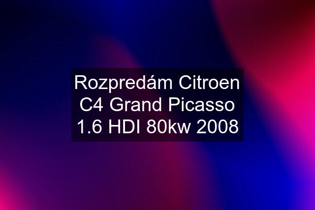 Rozpredám Citroen C4 Grand Picasso 1.6 HDI 80kw 2008
