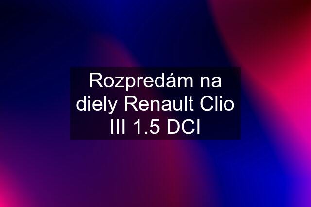 Rozpredám na diely Renault Clio III 1.5 DCI