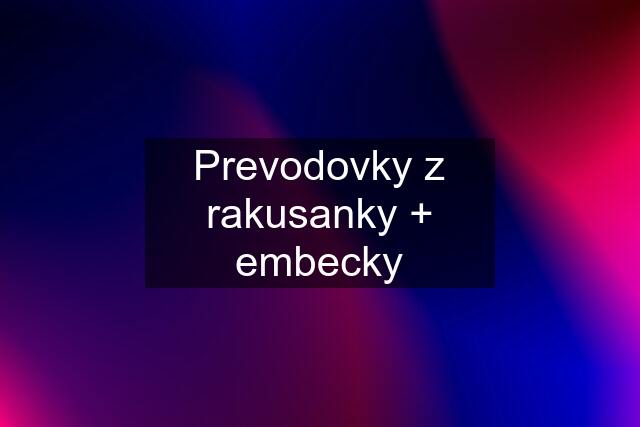 Prevodovky z rakusanky + embecky