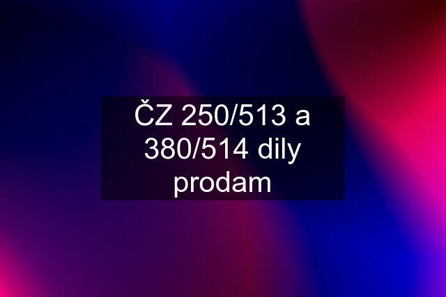 ČZ 250/513 a 380/514 dily prodam