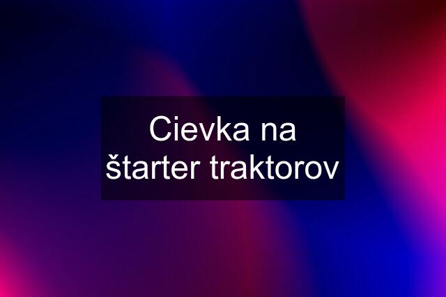 Cievka na štarter traktorov