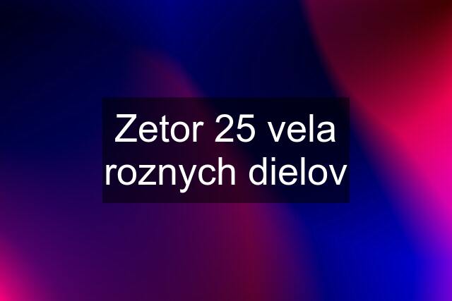 Zetor 25 vela roznych dielov