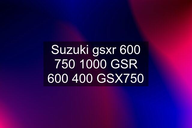 Suzuki gsxr 0 GSR 600 400 GSX750