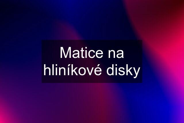 Matice na hliníkové disky