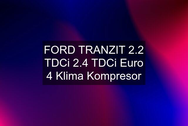 FORD TRANZIT 2.2 TDCi 2.4 TDCi Euro 4 Klima Kompresor