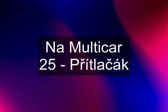 Na Multicar 25 - Přítlačák