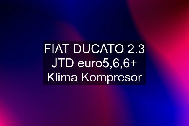 FIAT DUCATO 2.3 JTD euro5,6,6+ Klima Kompresor