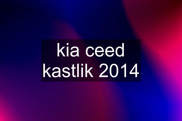 kia ceed kastlik 2014