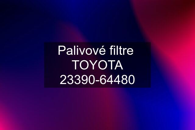 Palivové filtre  TOYOTA 23390-64480